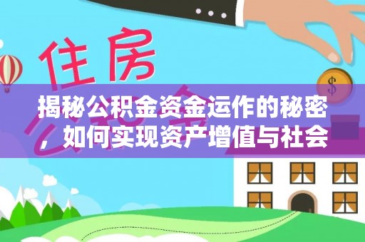 多维度揭秘公积金资金运作的秘密，如何实现资产增值与社会福利双赢？