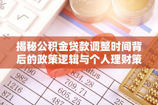 新建揭秘公积金贷款调整时间背后的政策逻辑与个人理财策略