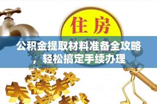 新建公积金提取材料准备全攻略，轻松搞定手续办理