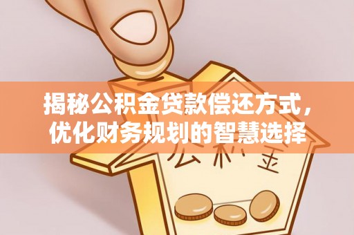 新建揭秘公积金贷款偿还方式，优化财务规划的智慧选择