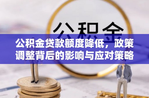 泸西公积金贷款额度降低，政策调整背后的影响与应对策略