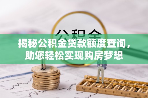通辽揭秘公积金贷款额度查询，助您轻松实现购房梦想