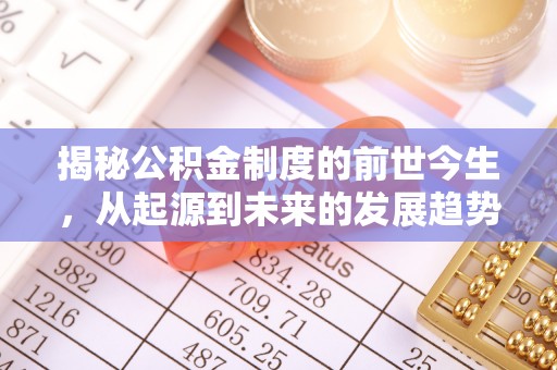 临县揭秘公积金制度的前世今生，从起源到未来的发展趋势