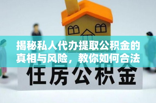临县揭秘私人代办提取公积金的真相与风险，教你如何合法高效操作