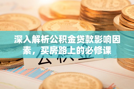 大安深入解析公积金贷款影响因素，买房路上的必修课