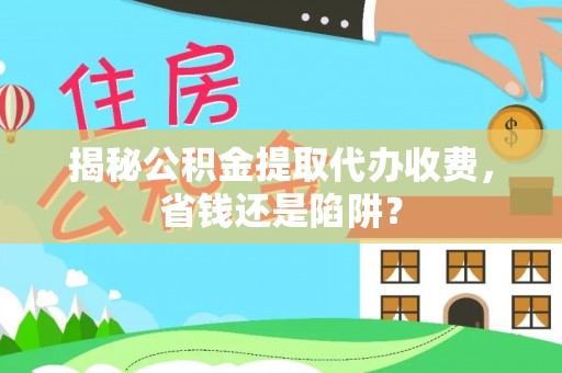 大安揭秘公积金提取代办收费，省钱还是陷阱？