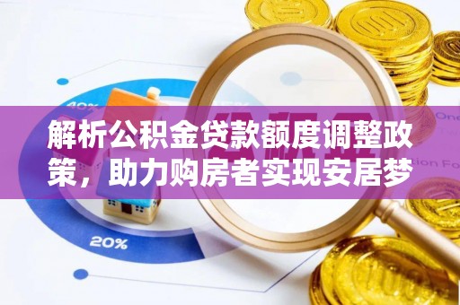 大安解析公积金贷款额度调整政策，助力购房者实现安居梦想