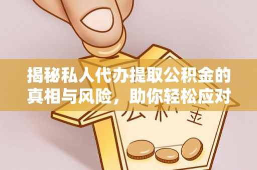 南竿揭秘私人代办提取公积金的真相与风险，助你轻松应对资金难题