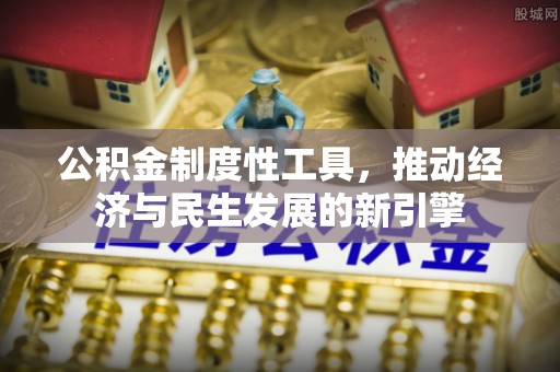 南竿公积金制度性工具，推动经济与民生发展的新引擎
