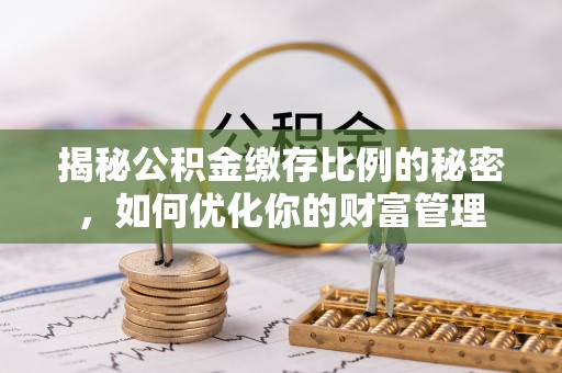 东营揭秘公积金缴存比例的秘密，如何优化你的财富管理