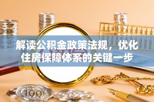 东营解读公积金政策法规，优化住房保障体系的关键一步