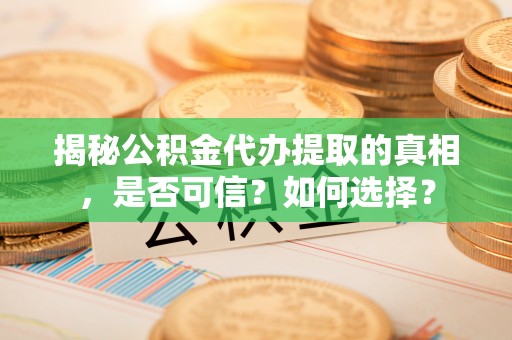 定襄揭秘公积金代办提取的真相，是否可信？如何选择？