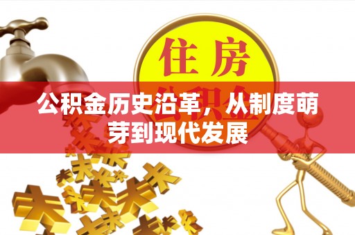 沾化公积金历史沿革，从制度萌芽到现代发展