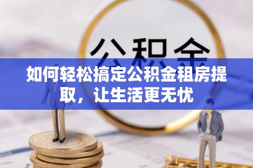 东营如何轻松搞定公积金租房提取，让生活更无忧