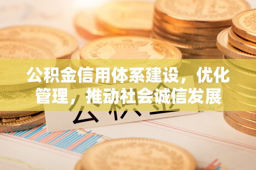 徐汇公积金信用体系建设，优化管理，推动社会诚信发展