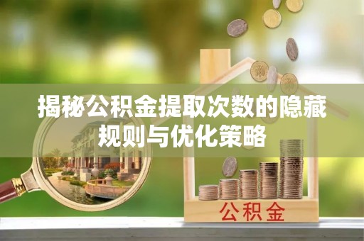 西林揭秘公积金提取次数的隐藏规则与优化策略