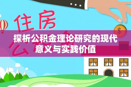 西林探析公积金理论研究的现代意义与实践价值