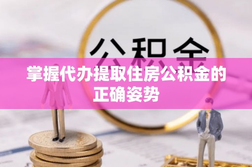 西林掌握代办提取住房公积金的正确姿势