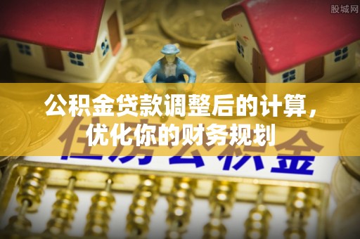 福州公积金贷款调整后的计算，优化你的财务规划