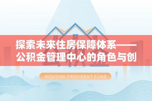 泸水探索未来住房保障体系——公积金管理中心的角色与创新