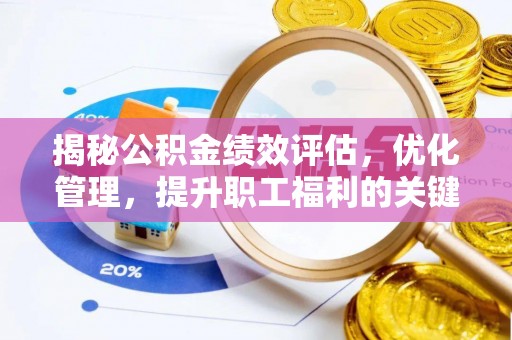 泸水揭秘公积金绩效评估，优化管理，提升职工福利的关键一步