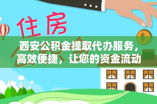 宣化西安公积金提取代办服务，高效便捷，让您的资金流动更灵活