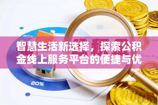 宣化智慧生活新选择，探索公积金线上服务平台的便捷与优势