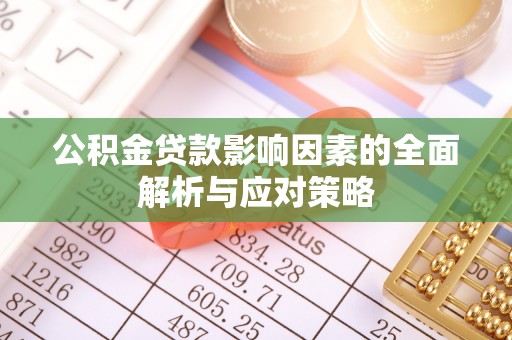 梅河口公积金贷款影响因素的全面解析与应对策略