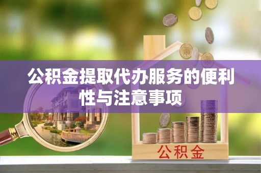 狮子山公积金提取代办服务的便利性与注意事项