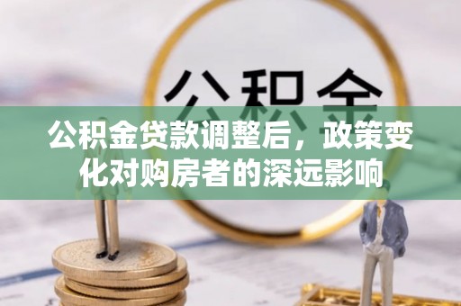 仁寿公积金贷款调整后，政策变化对购房者的深远影响