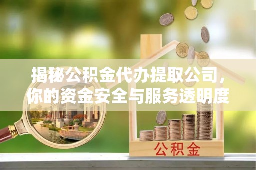 仁寿揭秘公积金代办提取公司，你的资金安全与服务透明度指南