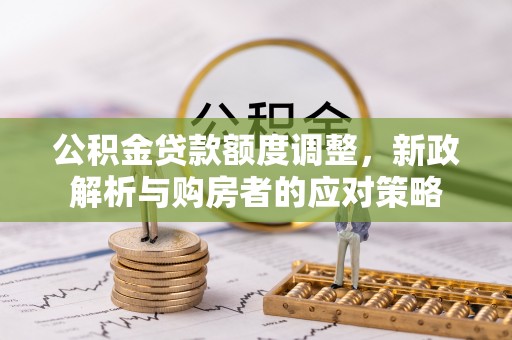 狮子山公积金贷款额度调整，新政解析与购房者的应对策略