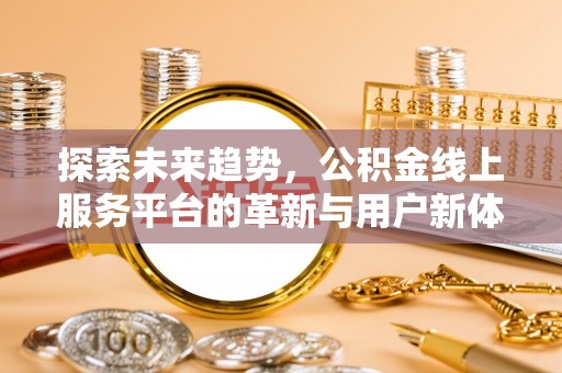 桂东探索未来趋势，公积金线上服务平台的革新与用户新体验
