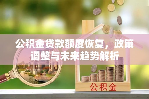 桂东公积金贷款额度恢复，政策调整与未来趋势解析