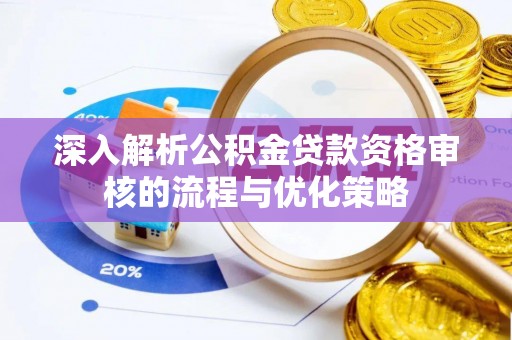 桂东深入解析公积金贷款资格审核的流程与优化策略