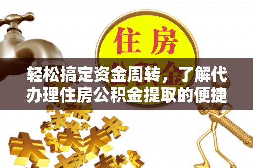 长武轻松搞定资金周转，了解代办理住房公积金提取的便捷之道