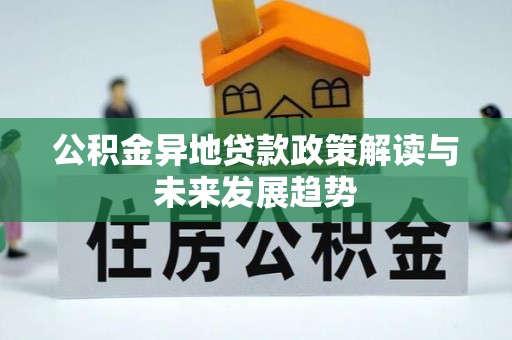 南召公积金异地贷款政策解读与未来发展趋势