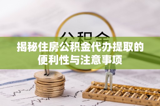元宝山揭秘住房公积金代办提取的便利性与注意事项
