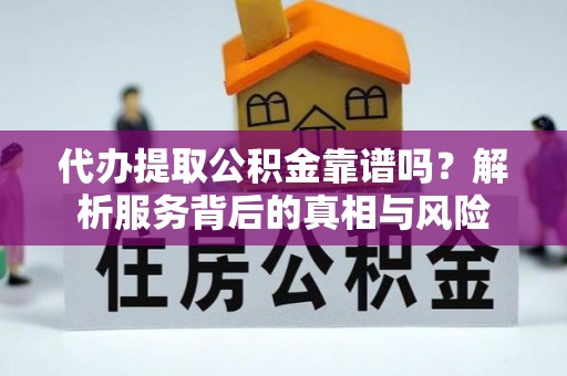 苏尼特右旗代办提取公积金靠谱吗？解析服务背后的真相与风险