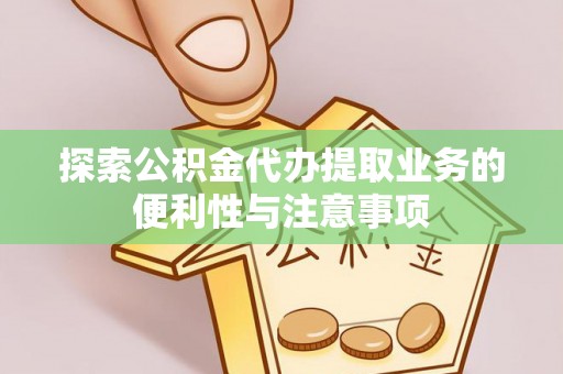 铜山探索公积金代办提取业务的便利性与注意事项