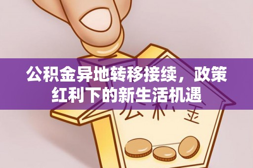 铜山公积金异地转移接续，政策红利下的新生活机遇