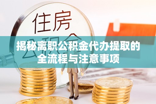 原平揭秘离职公积金代办提取的全流程与注意事项