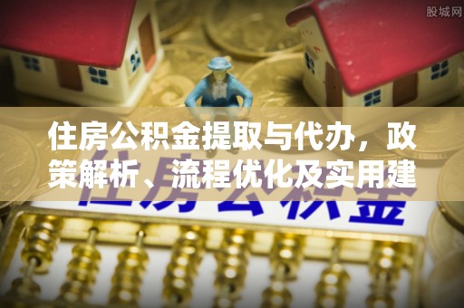 丰台住房公积金提取与代办，政策解析、流程优化及实用建议
