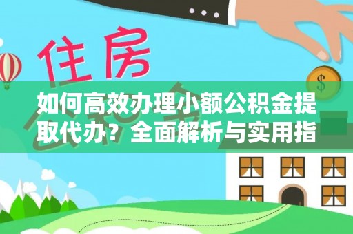丰台如何高效办理小额公积金提取代办？全面解析与实用指南