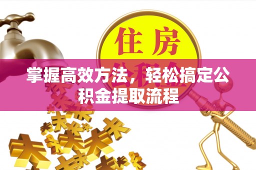 丰台掌握高效方法，轻松搞定公积金提取流程