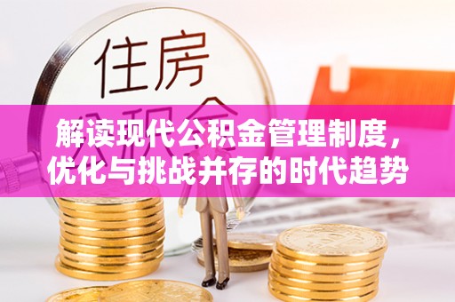 张家港解读现代公积金管理制度，优化与挑战并存的时代趋势