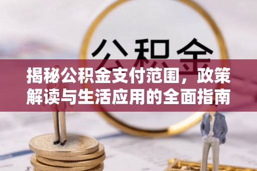 张家港揭秘公积金支付范围，政策解读与生活应用的全面指南
