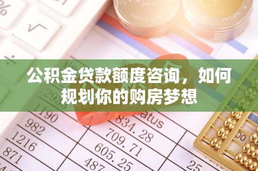 张家港公积金贷款额度咨询，如何规划你的购房梦想