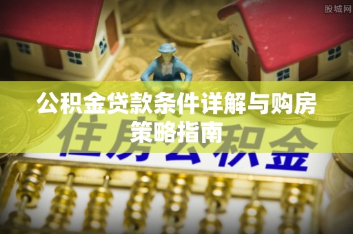 张家港公积金贷款条件详解与购房策略指南
