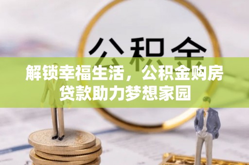 张家港解锁幸福生活，公积金购房贷款助力梦想家园